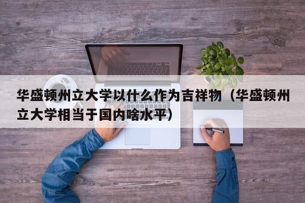 华盛顿州立大学以什么作为吉祥物（华盛顿州立大学相当于国内啥水平）