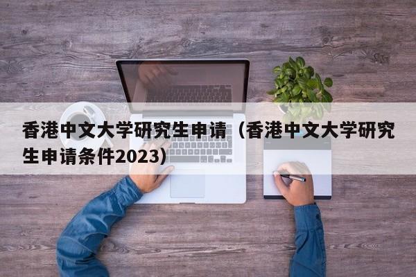 香港中文大学研究生申请（香港中文大学研究生申请条件2023）