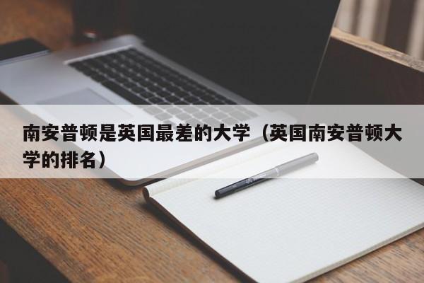 南安普顿是英国最差的大学（英国南安普顿大学的排名）