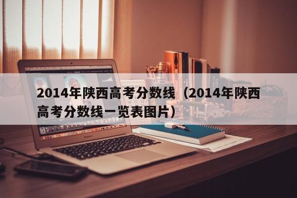 2014年陕西高考分数线（2014年陕西高考分数线一览表图片）