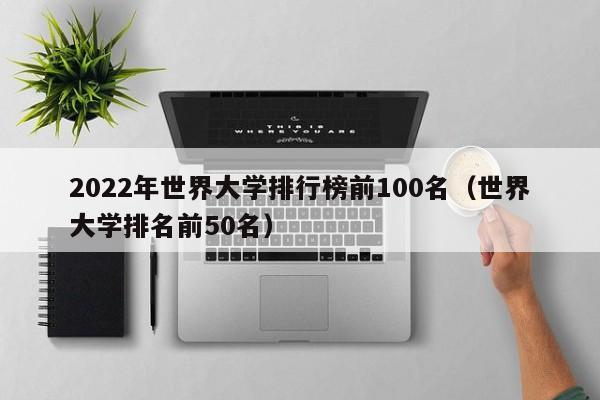 2022年世界大学排行榜前100名（世界大学排名前50名）