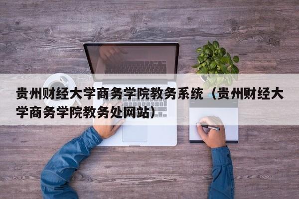 贵州财经大学商务学院教务系统（贵州财经大学商务学院教务处网站）