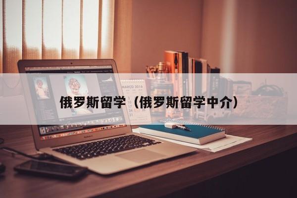 俄罗斯留学（俄罗斯留学中介）