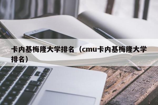 卡内基梅隆大学排名（cmu卡内基梅隆大学排名）