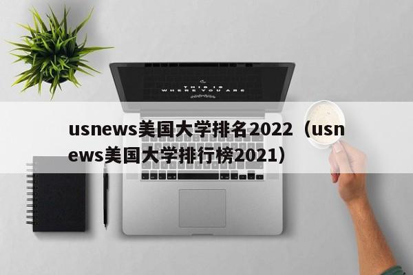 usnews美国大学排名2022（usnews美国大学排行榜2021）