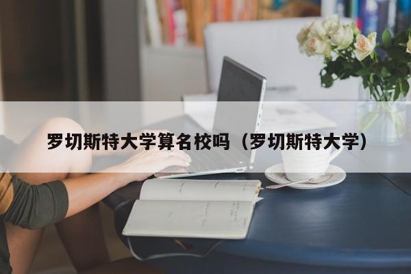 罗切斯特大学算名校吗（罗切斯特大学）