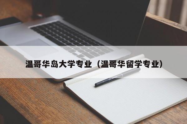 温哥华岛大学专业（温哥华留学专业）