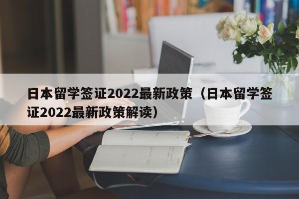 日本留学签证2022最新政策（日本留学签证2022最新政策解读）