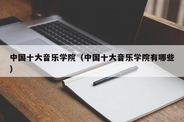 中国十大音乐学院（中国十大音乐学院有哪些）