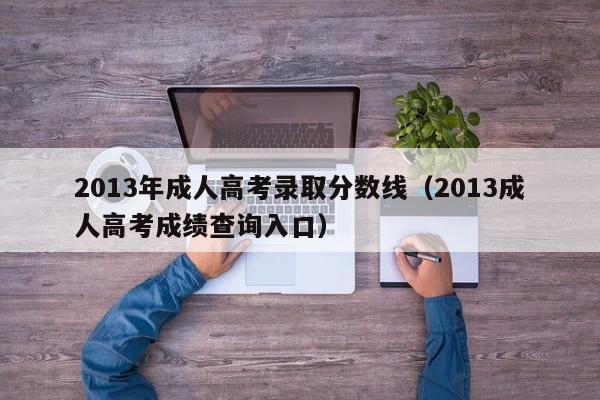 2013年成人高考录取分数线（2013成人高考成绩查询入口）