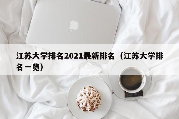 江苏大学排名2021最新排名（江苏大学排名一览）