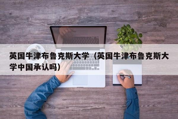 英国牛津布鲁克斯大学（英国牛津布鲁克斯大学中国承认吗）