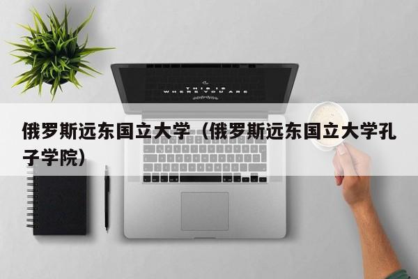 俄罗斯远东国立大学（俄罗斯远东国立大学孔子学院）