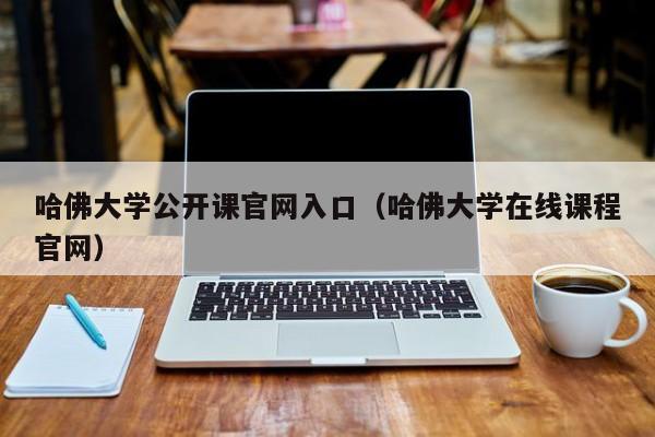 哈佛大学公开课官网入口（哈佛大学在线课程官网）