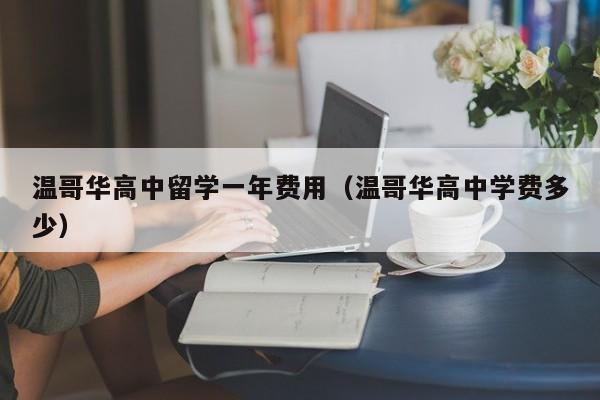 温哥华高中留学一年费用（温哥华高中学费多少）