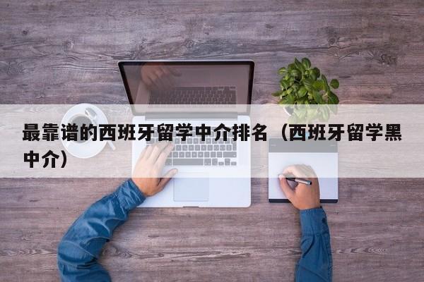 最靠谱的西班牙留学中介排名（西班牙留学黑中介）