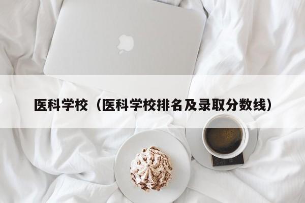 医科学校（医科学校排名及录取分数线）