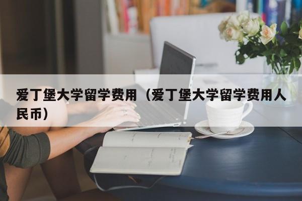 爱丁堡大学留学费用（爱丁堡大学留学费用人民币）