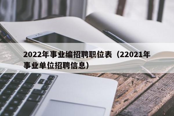 2022年事业编招聘职位表（22021年事业单位招聘信息）