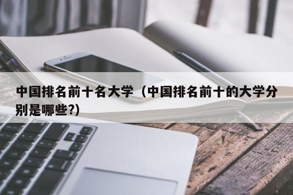 中国排名前十名大学（中国排名前十的大学分别是哪些?）