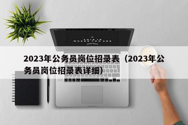 2023年公务员岗位招录表（2023年公务员岗位招录表详细）