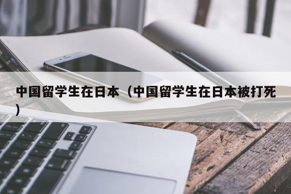 中国留学生在日本（中国留学生在日本被打死）