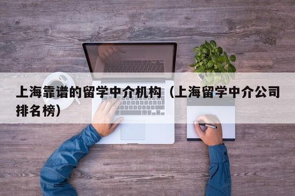 上海靠谱的留学中介机构（上海留学中介公司排名榜）