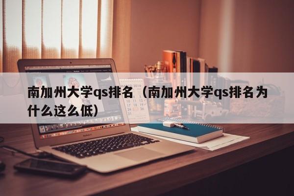 南加州大学qs排名（南加州大学qs排名为什么这么低）