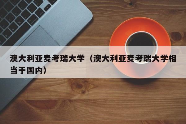 澳大利亚麦考瑞大学（澳大利亚麦考瑞大学相当于国内）