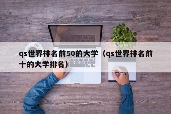 qs世界排名前50的大学（qs世界排名前十的大学排名）