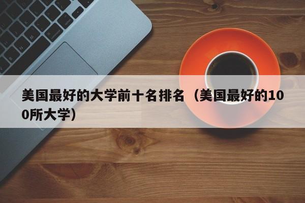 美国最好的大学前十名排名（美国最好的100所大学）