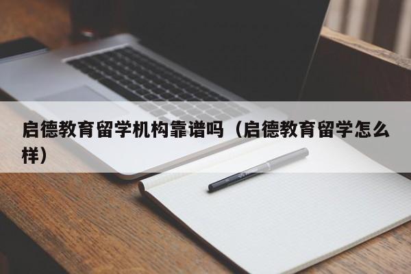 启德教育留学机构靠谱吗（启德教育留学怎么样）