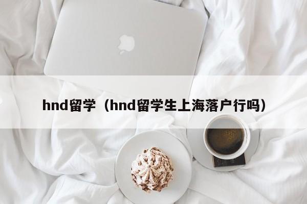 hnd留学（hnd留学生上海落户行吗）