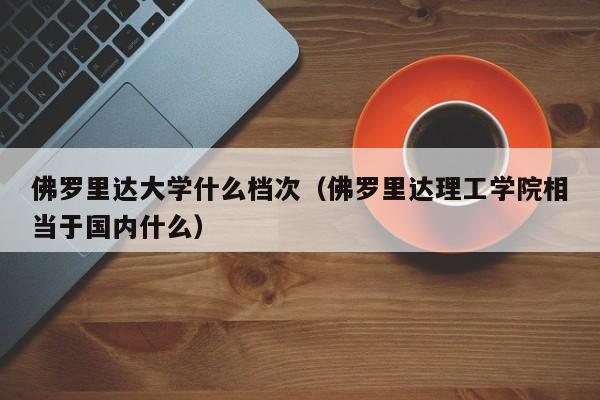 佛罗里达大学什么档次（佛罗里达理工学院相当于国内什么）