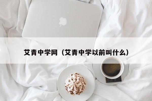 艾青中学网（艾青中学以前叫什么）