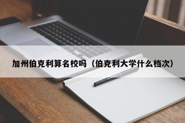 加州伯克利算名校吗（伯克利大学什么档次）