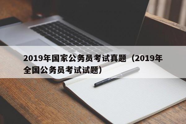 2019年国家公务员考试真题（2019年全国公务员考试试题）