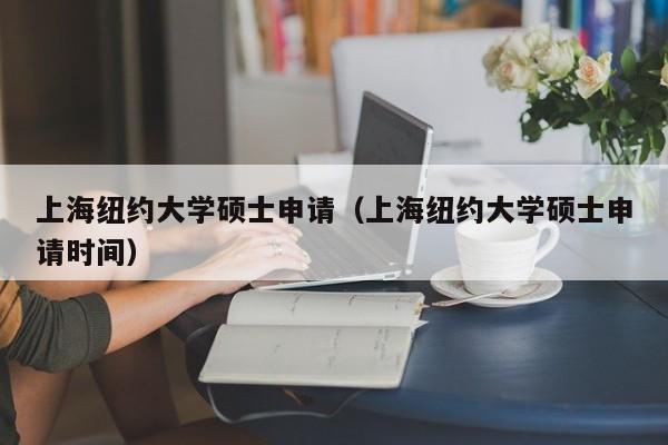 上海纽约大学硕士申请（上海纽约大学硕士申请时间）