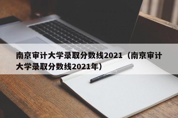 南京审计大学录取分数线2021（南京审计大学录取分数线2021年）