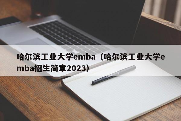 哈尔滨工业大学emba（哈尔滨工业大学emba招生简章2023）