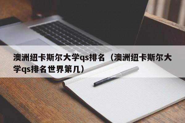 澳洲纽卡斯尔大学qs排名（澳洲纽卡斯尔大学qs排名世界第几）