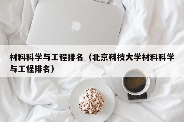 材料科学与工程排名（北京科技大学材料科学与工程排名）