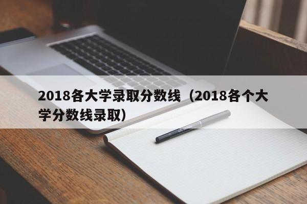 2018各大学录取分数线（2018各个大学分数线录取）