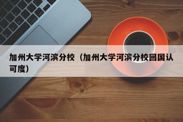 加州大学河滨分校（加州大学河滨分校回国认可度）