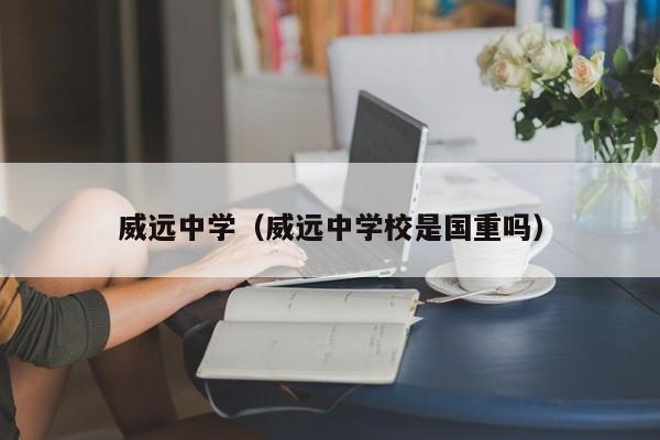 威远中学（威远中学校是国重吗）