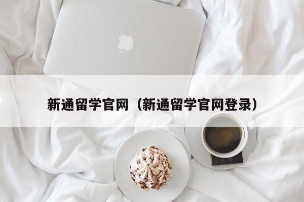 新通留学官网（新通留学官网登录）