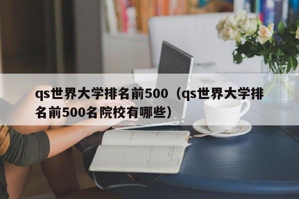 qs世界大学排名前500（qs世界大学排名前500名院校有哪些）