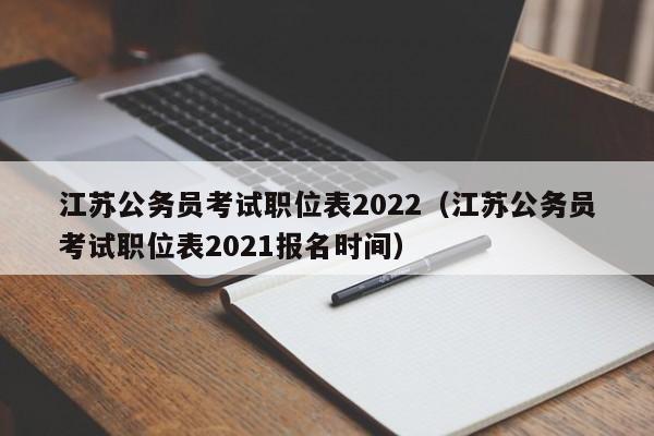 江苏公务员考试职位表2022（江苏公务员考试职位表2021报名时间）