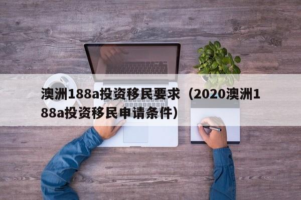 澳洲188a投资移民要求（2020澳洲188a投资移民申请条件）