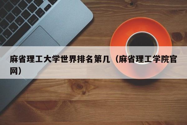 麻省理工大学世界排名第几（麻省理工学院官网）